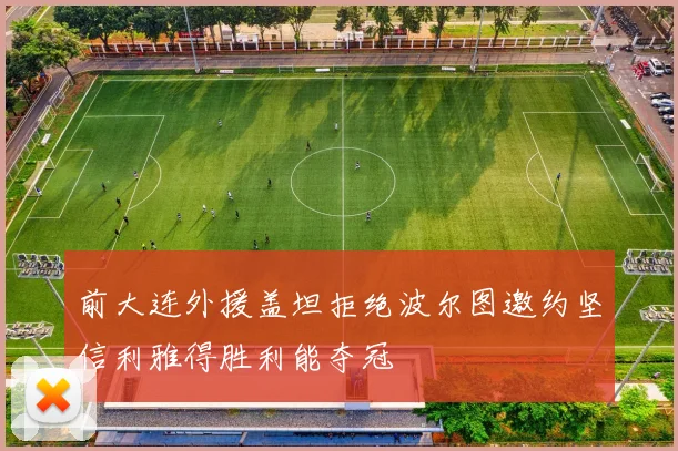 前大连外援盖坦拒绝波尔图邀约坚信利雅得胜利能夺冠