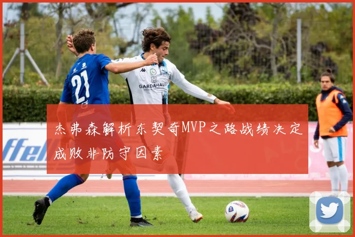 杰弗森解析东契奇MVP之路战绩决定成败非防守因素
