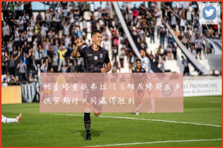 帕奎塔重返弗拉门戈维尼修斯发声祝贺期待共同赢得胜利