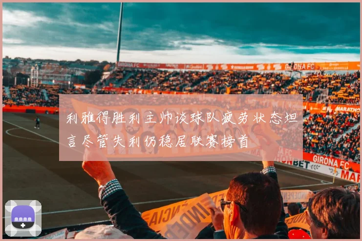 利雅得胜利主帅谈球队疲劳状态坦言尽管失利仍稳居联赛榜首