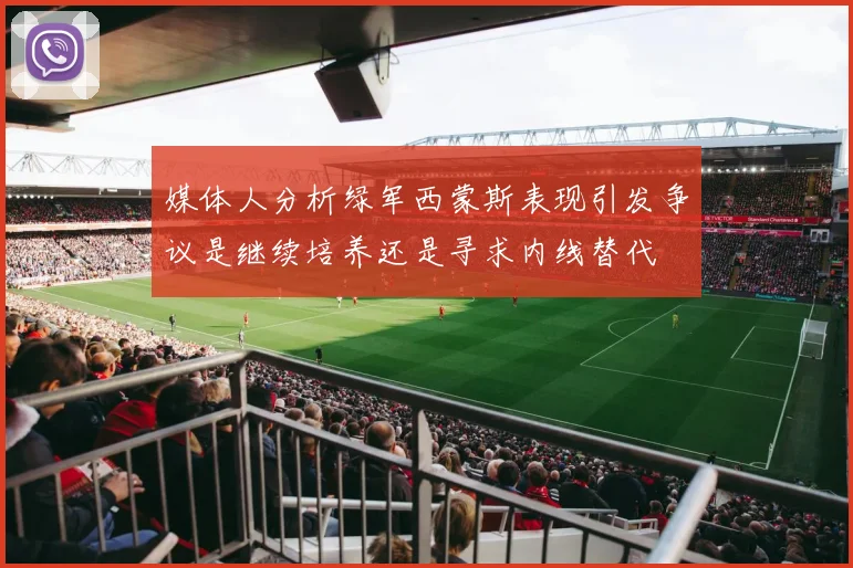 媒体人分析绿军西蒙斯表现引发争议是继续培养还是寻求内线替代