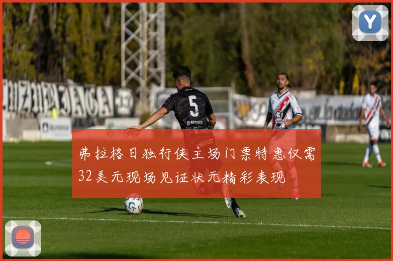 弗拉格日独行侠主场门票特惠仅需32美元现场见证状元精彩表现