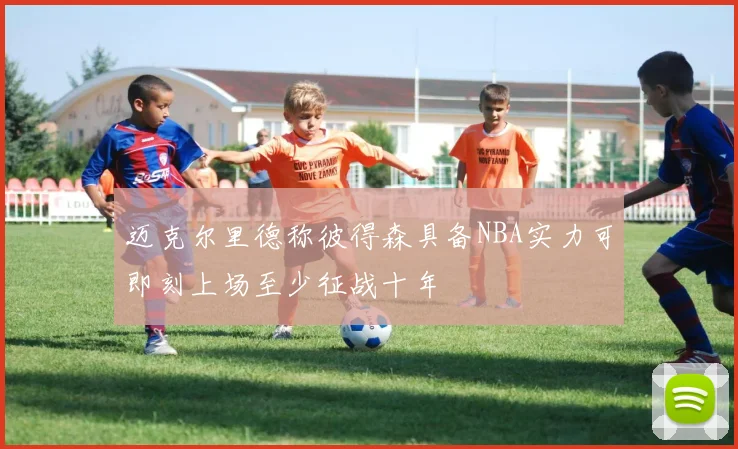 迈克尔里德称彼得森具备NBA实力可即刻上场至少征战十年