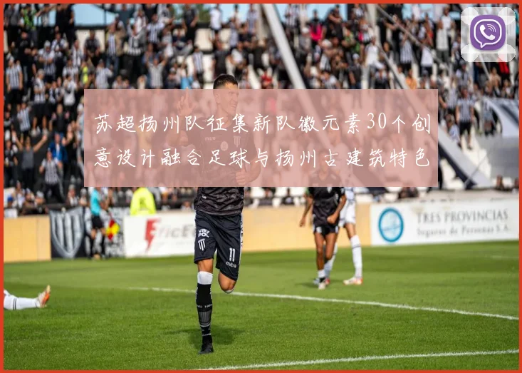 苏超扬州队征集新队徽元素30个创意设计融合足球与扬州古建筑特色