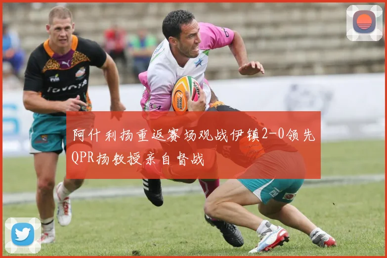 阿什利扬重返赛场观战伊镇2-0领先QPR扬教授亲自督战