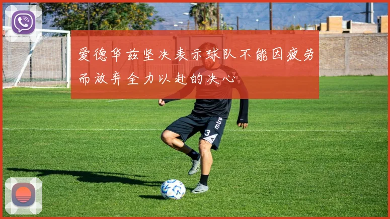爱德华兹坚决表示球队不能因疲劳而放弃全力以赴的决心