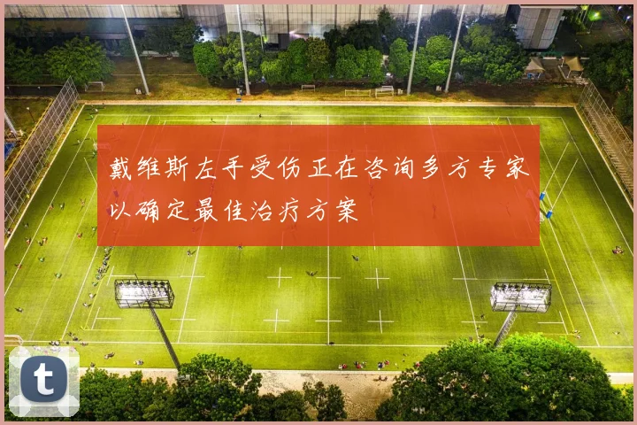 戴维斯左手受伤正在咨询多方专家以确定最佳治疗方案