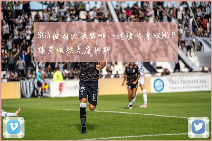 SGA被淘汰联盟唯一连续两年双MVP球星依然是詹姆斯
