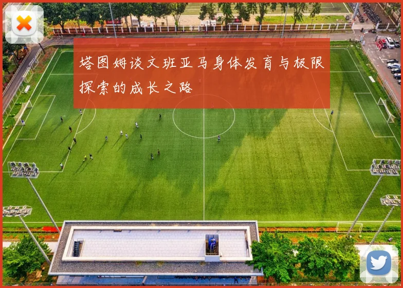塔图姆谈文班亚马身体发育与极限探索的成长之路