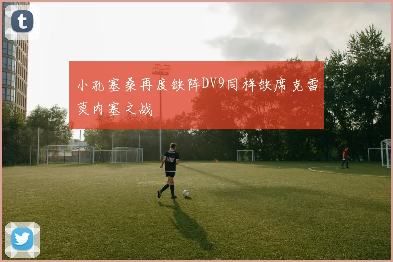 小孔塞桑再度缺阵DV9同样缺席克雷莫内塞之战