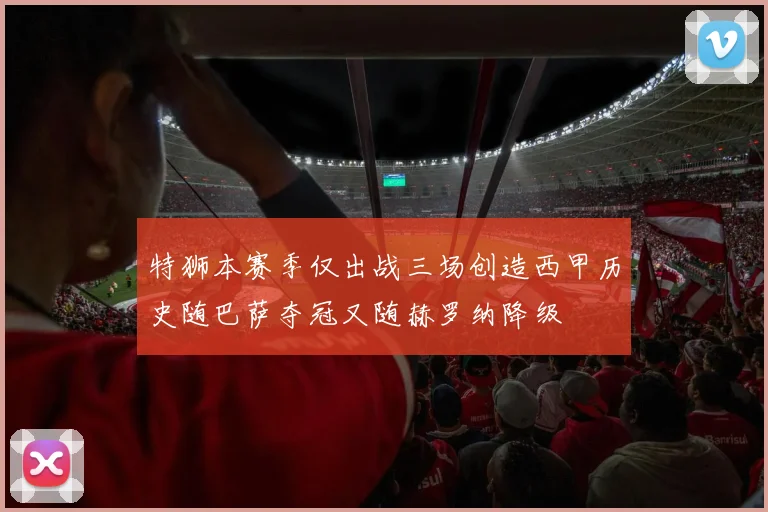 特狮本赛季仅出战三场创造西甲历史随巴萨夺冠又随赫罗纳降级